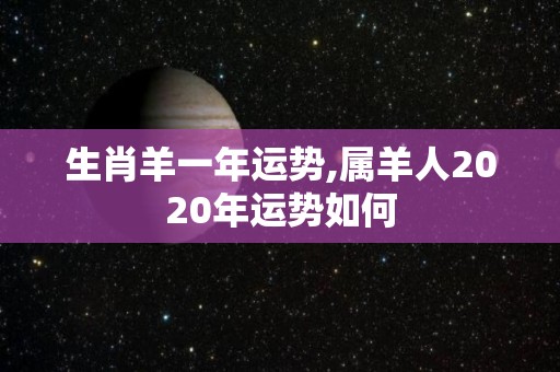 生肖羊一年运势,属羊人2020年运势如何