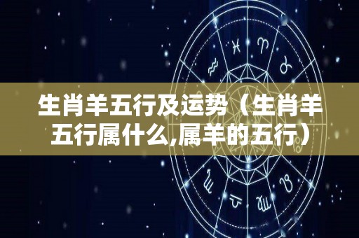 生肖羊五行及运势（生肖羊五行属什么,属羊的五行）