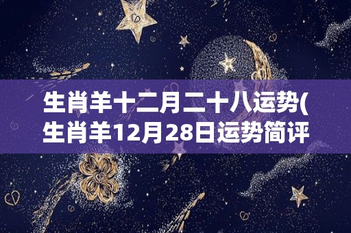 生肖羊十二月二十八运势(生肖羊12月28日运势简评)