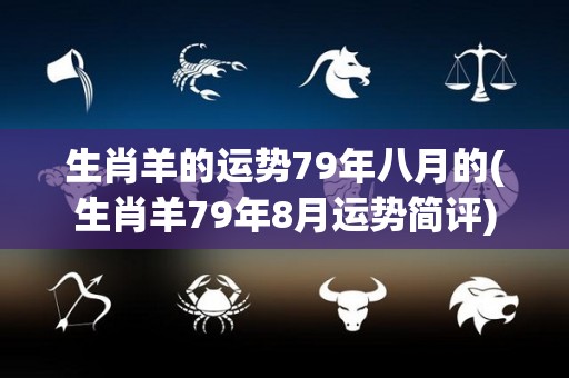 生肖羊的运势79年八月的(生肖羊79年8月运势简评)