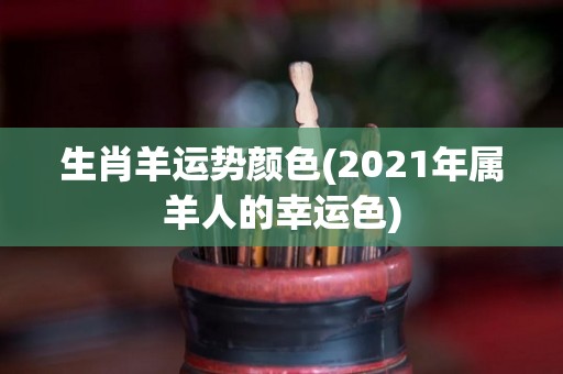 生肖羊运势颜色(2021年属羊人的幸运色)