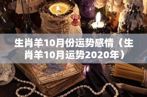 生肖羊10月份运势感情（生肖羊10月运势2020年）