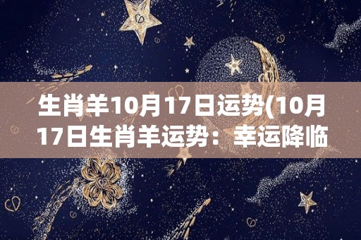 生肖羊10月17日运势(10月17日生肖羊运势：幸运降临，财运亨通！)