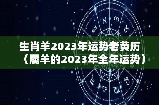 生肖羊2023年运势老黄历（属羊的2023年全年运势）