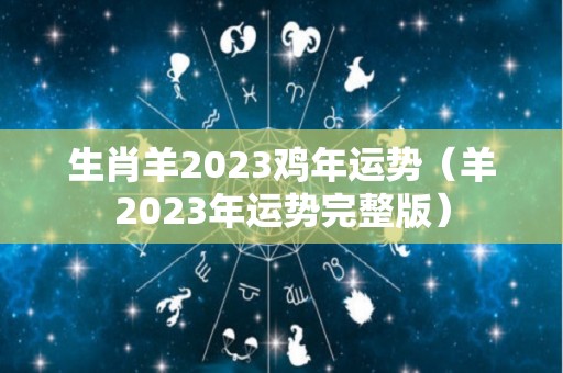 生肖羊2023鸡年运势（羊2023年运势完整版）