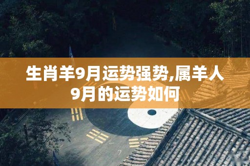 生肖羊9月运势强势,属羊人9月的运势如何