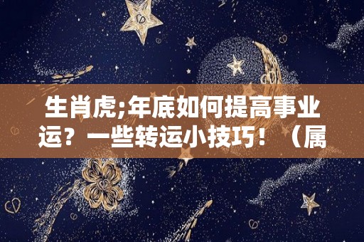 生肖虎;年底如何提高事业运？一些转运小技巧！（属虎如何增加运势）