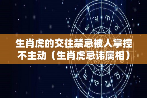 生肖虎的交往禁忌被人掌控不主动（生肖虎忌讳属相）