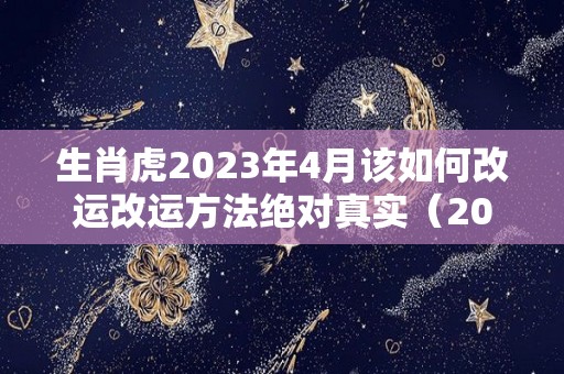 生肖虎2023年4月该如何改运改运方法绝对真实（2024年3月虎运势）