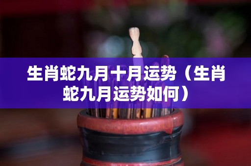 生肖蛇九月十月运势（生肖蛇九月运势如何）