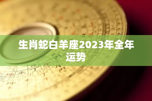 生肖蛇白羊座2023年全年运势