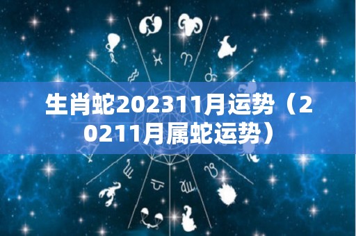 生肖蛇202311月运势（20211月属蛇运势）