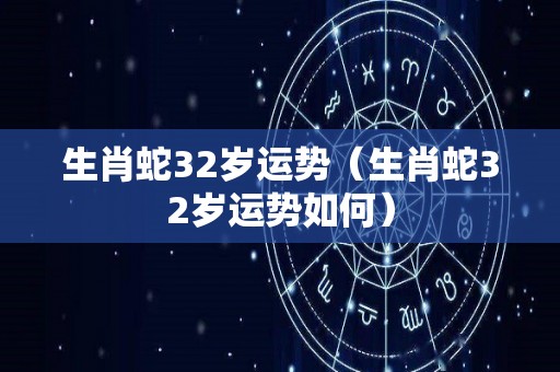 生肖蛇32岁运势（生肖蛇32岁运势如何）