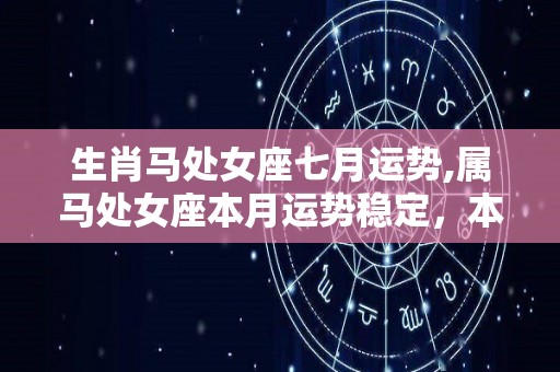 生肖马处女座七月运势,属马处女座本月运势稳定，本月要注意饮食方面的应酬