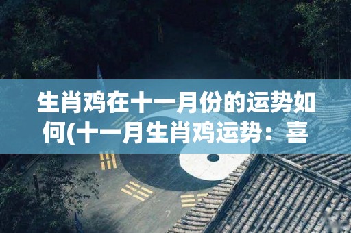 生肖鸡在十一月份的运势如何(十一月生肖鸡运势：喜迎贵人，事业顺利，但需注意健康问题)