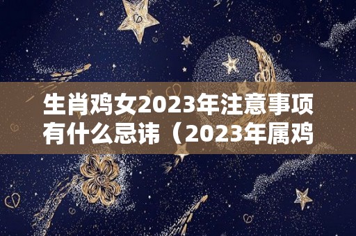 生肖鸡女2023年注意事项有什么忌讳（2023年属鸡人的全年运势女性）