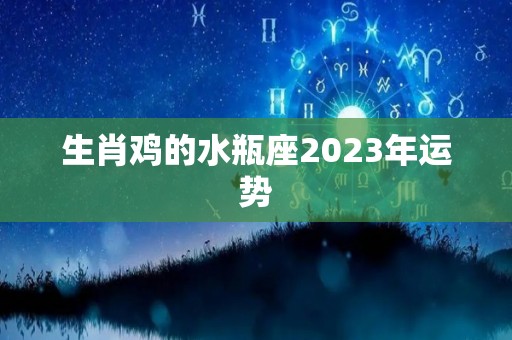 生肖鸡的水瓶座2023年运势