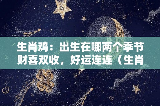 生肖鸡：出生在哪两个季节财喜双收，好运连连（生肖鸡出生在几月几日命好）