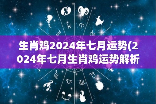 生肖鸡2024年七月运势(2024年七月生肖鸡运势解析)