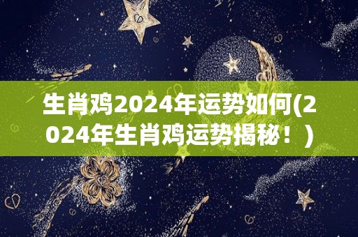 生肖鸡2024年运势如何(2024年生肖鸡运势揭秘！)