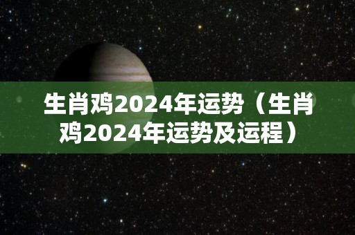 生肖鸡2024年运势（生肖鸡2024年运势及运程）