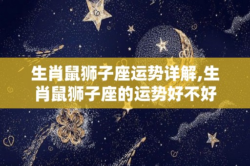 生肖鼠狮子座运势详解,生肖鼠狮子座的运势好不好