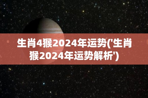 生肖4猴2024年运势('生肖猴2024年运势解析')