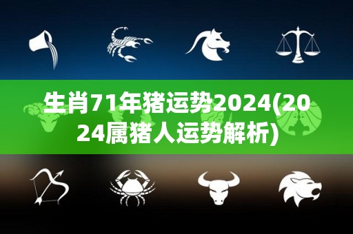 生肖71年猪运势2024(2024属猪人运势解析)