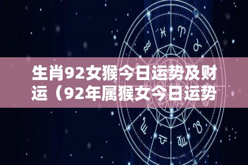 生肖92女猴今日运势及财运（92年属猴女今日运势）