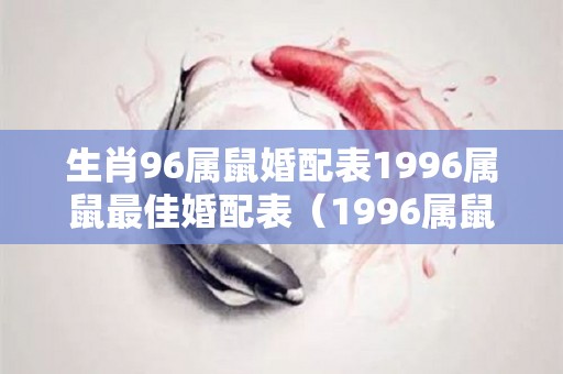 生肖96属鼠婚配表1996属鼠最佳婚配表（1996属鼠配什么生肖）