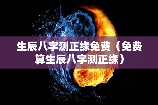 生辰八字测正缘免费（免费算生辰八字测正缘）