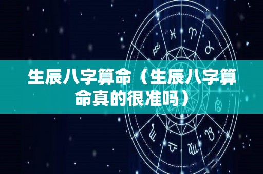 生辰八字算命（生辰八字算命真的很准吗）