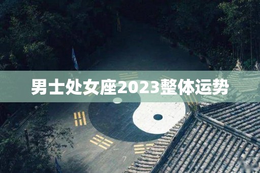 男士处女座2023整体运势