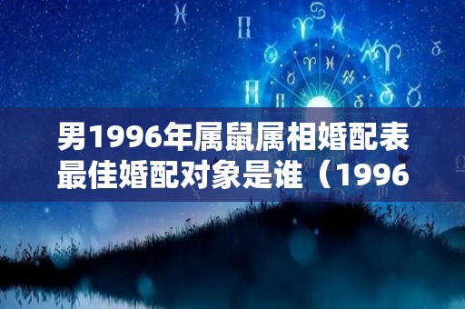 男1996年属鼠属相婚配表最佳婚配对象是谁（1996年的男鼠最佳婚配）