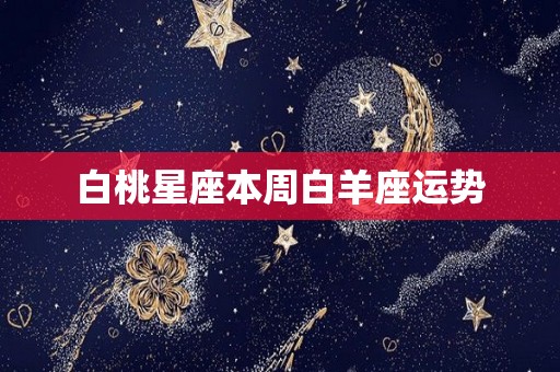 白桃星座本周白羊座运势