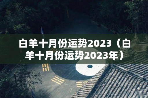 白羊十月份运势2023（白羊十月份运势2023年）