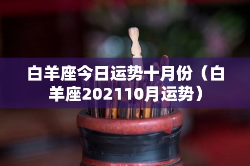 白羊座今日运势十月份（白羊座202110月运势）