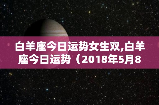 白羊座今日运势女生双,白羊座今日运势（2018年5月8日）