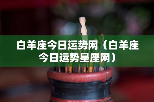 白羊座今日运势网（白羊座今日运势星座网）