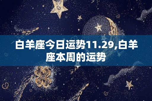 白羊座今日运势11.29,白羊座本周的运势