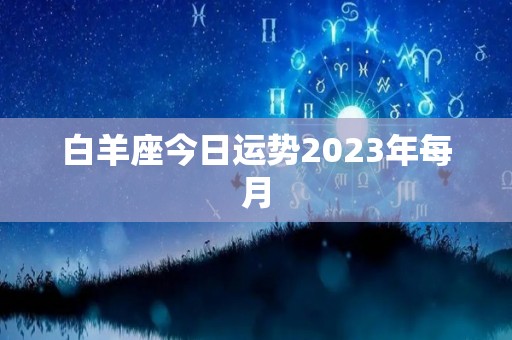 白羊座今日运势2023年每月