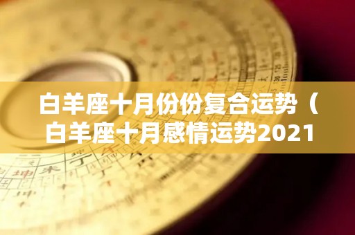 白羊座十月份份复合运势（白羊座十月感情运势2021）