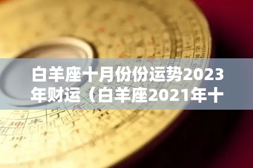 白羊座十月份份运势2023年财运（白羊座2021年十月份的运势）