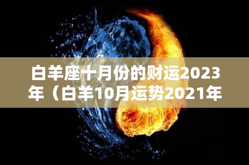 白羊座十月份的财运2023年（白羊10月运势2021年）