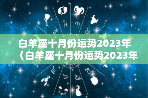 白羊座十月份运势2023年（白羊座十月份运势2023年运势如何）