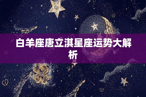 白羊座唐立淇星座运势大解析