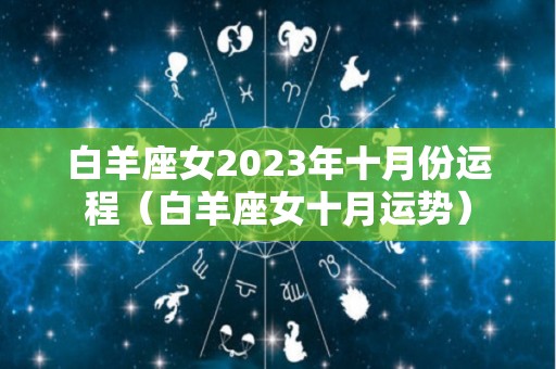 白羊座女2023年十月份运程（白羊座女十月运势）