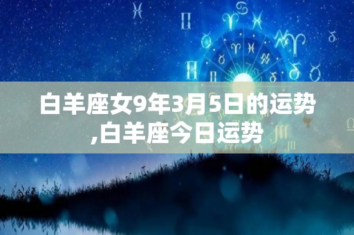 白羊座女9年3月5日的运势,白羊座今日运势