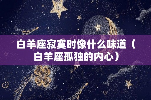 白羊座寂寞时像什么味道（白羊座孤独的内心）