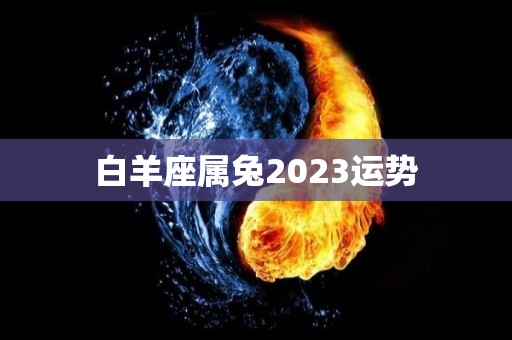 白羊座属兔2023运势